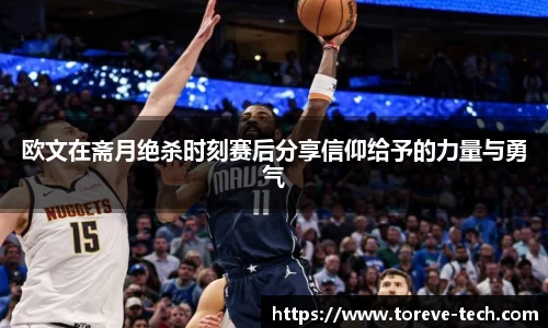 欧文在斋月绝杀时刻赛后分享信仰给予的力量与勇气
