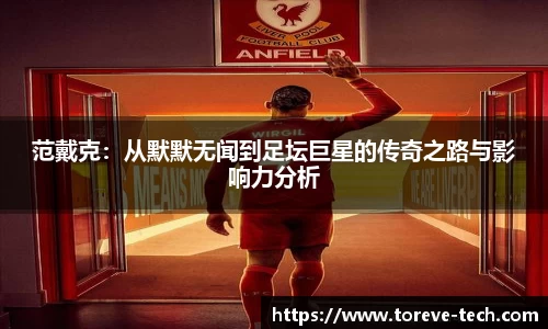 范戴克：从默默无闻到足坛巨星的传奇之路与影响力分析