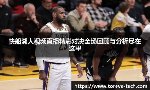 快船湖人视频直播精彩对决全场回顾与分析尽在这里