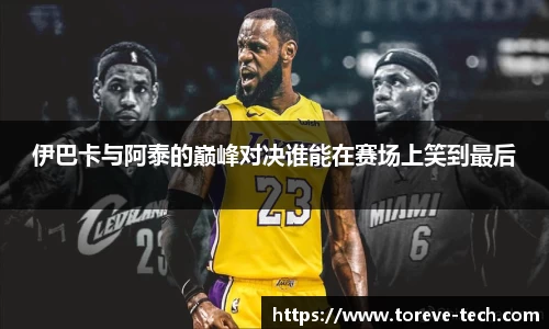 伊巴卡与阿泰的巅峰对决谁能在赛场上笑到最后