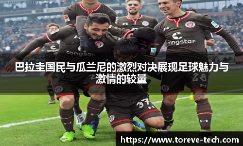 巴拉圭国民与瓜兰尼的激烈对决展现足球魅力与激情的较量