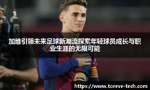 加维引领未来足球新潮流探索年轻球员成长与职业生涯的无限可能