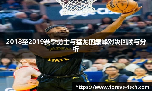 2018至2019赛季勇士与猛龙的巅峰对决回顾与分析