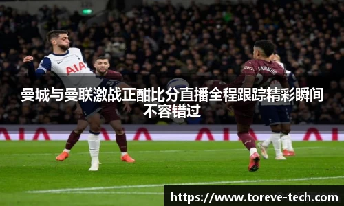 曼城与曼联激战正酣比分直播全程跟踪精彩瞬间不容错过
