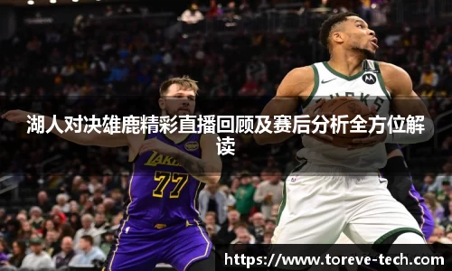 湖人对决雄鹿精彩直播回顾及赛后分析全方位解读