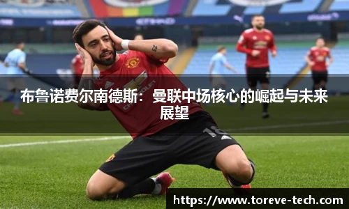布鲁诺费尔南德斯：曼联中场核心的崛起与未来展望
